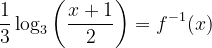 \dpi{120} \frac{1}{3}\log_{3}\left ( \frac{x+1}{2} \right )= f^{-1}(x)
